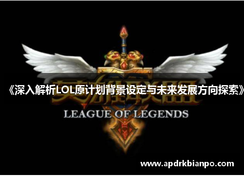 《深入解析LOL原计划背景设定与未来发展方向探索》