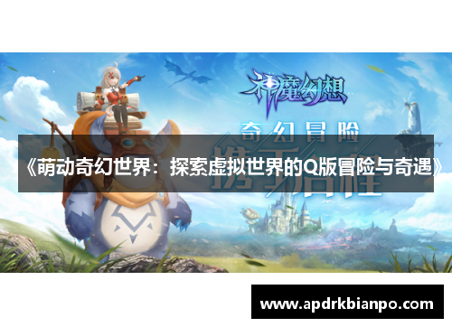 《萌动奇幻世界：探索虚拟世界的Q版冒险与奇遇》